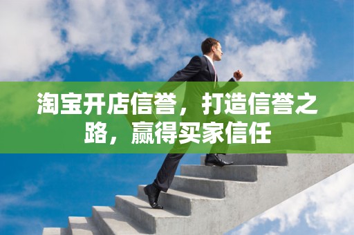 淘宝开店信誉，打造信誉之路，赢得买家信任