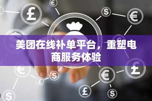 美团在线补单平台，重塑电商服务体验