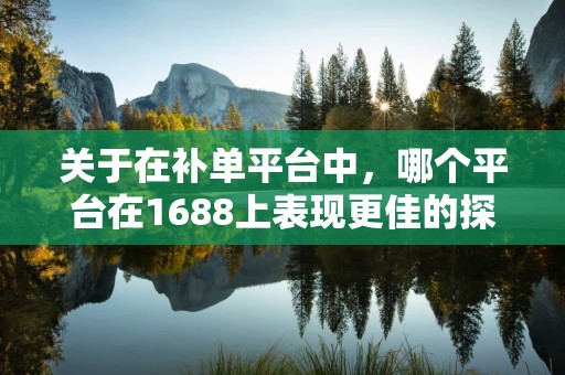 关于在补单平台中，哪个平台在1688上表现更佳的探讨