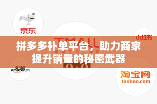 拼多多补单平台，助力商家提升销量的秘密武器