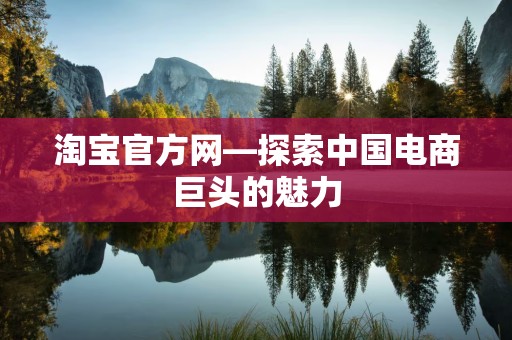 淘宝官方网—探索中国电商巨头的魅力