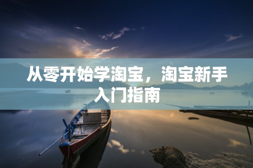 从零开始学淘宝，淘宝新手入门指南