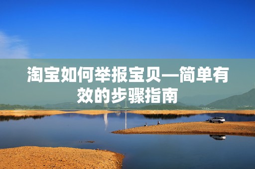 淘宝如何举报宝贝—简单有效的步骤指南