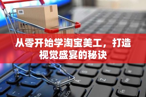从零开始学淘宝美工，打造视觉盛宴的秘诀