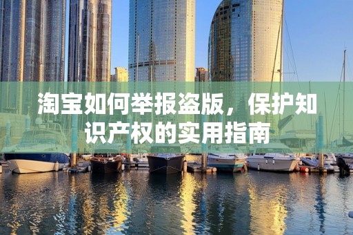 淘宝如何举报盗版，保护知识产权的实用指南