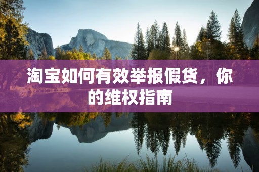 淘宝如何有效举报假货，你的维权指南
