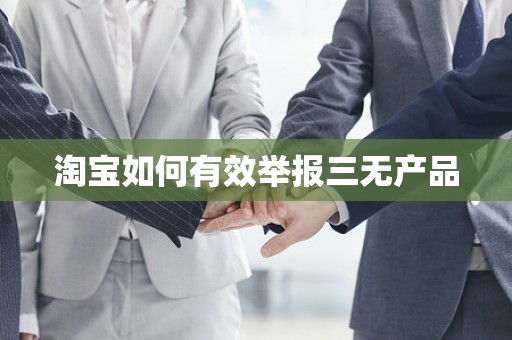 淘宝如何有效举报三无产品