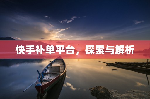 快手补单平台，探索与解析