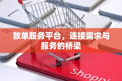 放单服务平台，连接需求与服务的桥梁