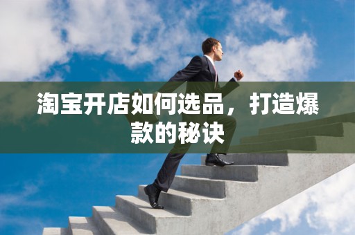 淘宝开店如何选品，打造爆款的秘诀