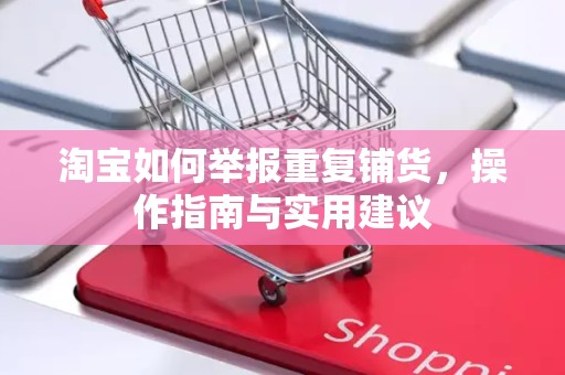 淘宝如何举报重复铺货，操作指南与实用建议