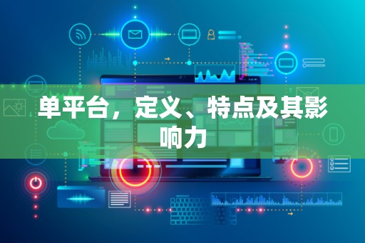 单平台，定义、特点及其影响力