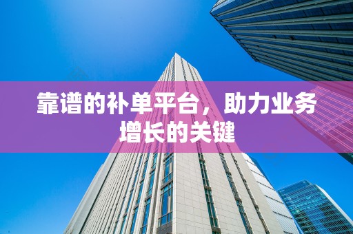 靠谱的补单平台，助力业务增长的关键