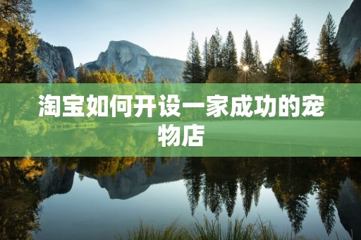 淘宝如何开设一家成功的宠物店