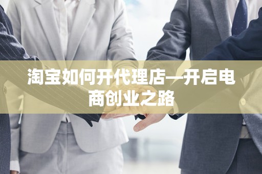 淘宝如何开代理店—开启电商创业之路