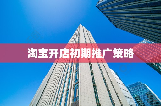 淘宝开店初期推广策略