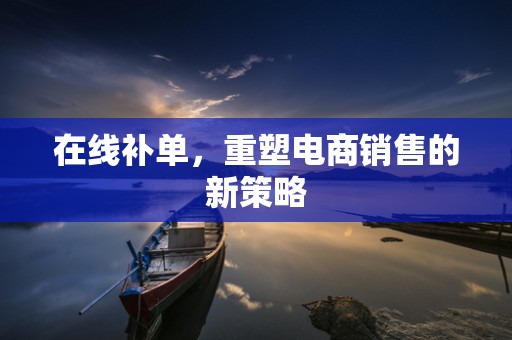 在线补单，重塑电商销售的新策略