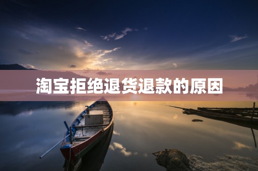 淘宝拒绝退货退款的原因