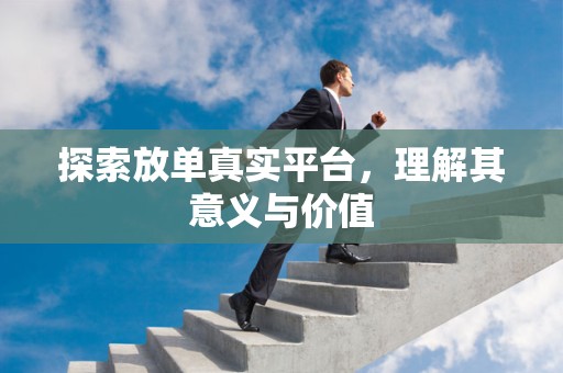 探索放单真实平台，理解其意义与价值