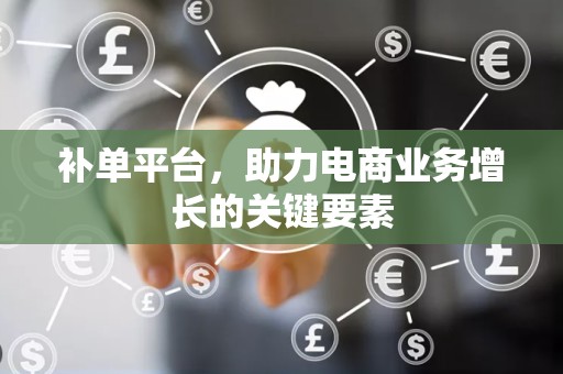 补单平台，助力电商业务增长的关键要素