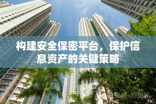 构建安全保密平台，保护信息资产的关键策略