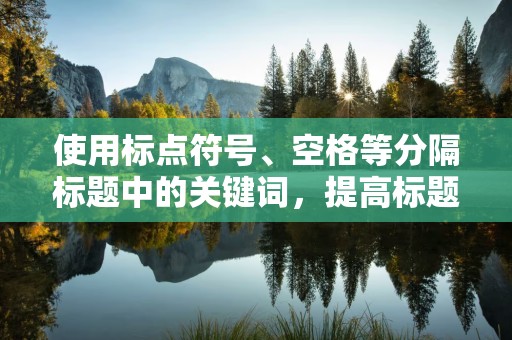 使用标点符号、空格等分隔标题中的关键词，提高标题的可读性。优化技巧