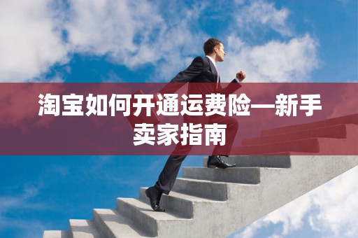 淘宝如何开通运费险—新手卖家指南