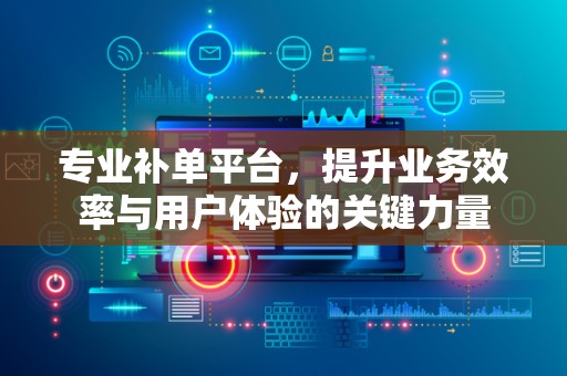 专业补单平台，提升业务效率与用户体验的关键力量