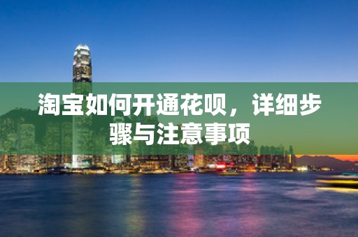 淘宝如何开通花呗，详细步骤与注意事项