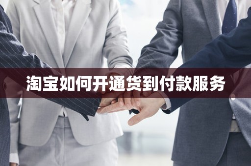 淘宝如何开通货到付款服务