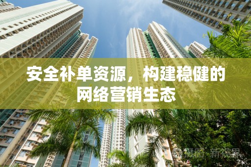 安全补单资源，构建稳健的网络营销生态
