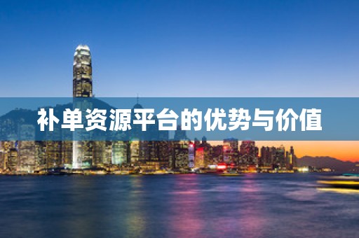 补单资源平台的优势与价值