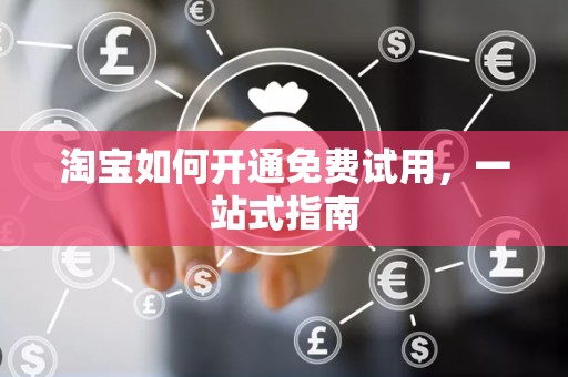 淘宝如何开通免费试用，一站式指南