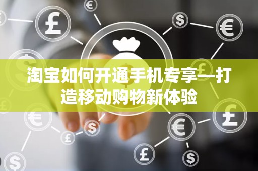 淘宝如何开通手机专享—打造移动购物新体验
