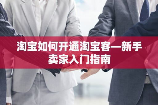 淘宝如何开通淘宝客—新手卖家入门指南