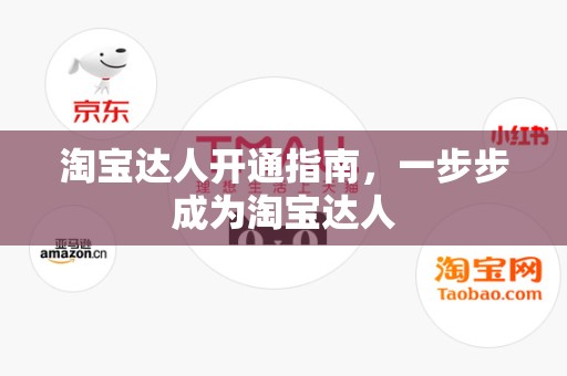 淘宝达人开通指南，一步步成为淘宝达人