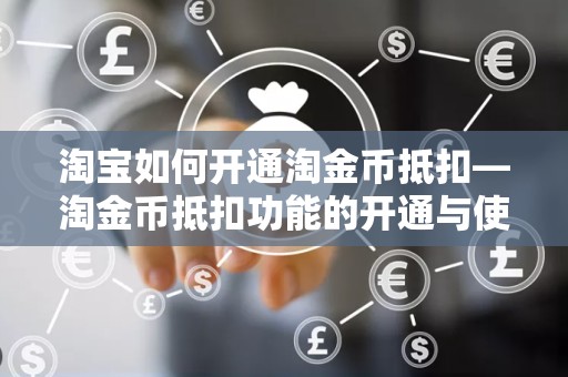 淘宝如何开通淘金币抵扣—淘金币抵扣功能的开通与使用指南
