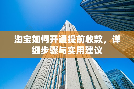 淘宝如何开通提前收款，详细步骤与实用建议