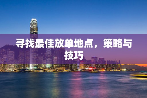 寻找最佳放单地点，策略与技巧