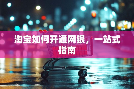 淘宝如何开通网银，一站式指南