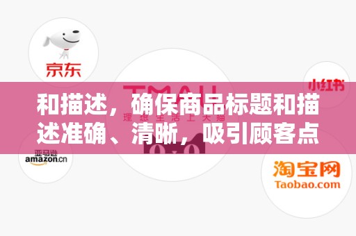 和描述，确保商品标题和描述准确、清晰，吸引顾客点击