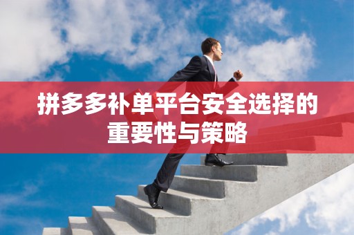 拼多多补单平台安全选择的重要性与策略