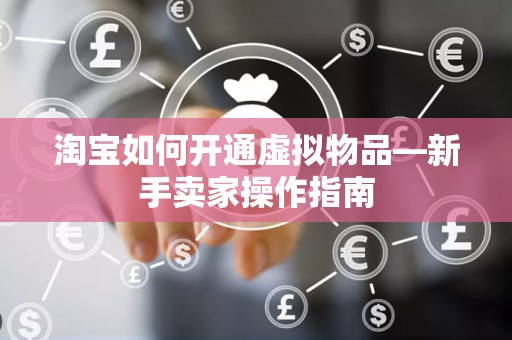 淘宝如何开通虚拟物品—新手卖家操作指南