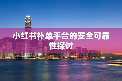 小红书补单平台的安全可靠性探讨