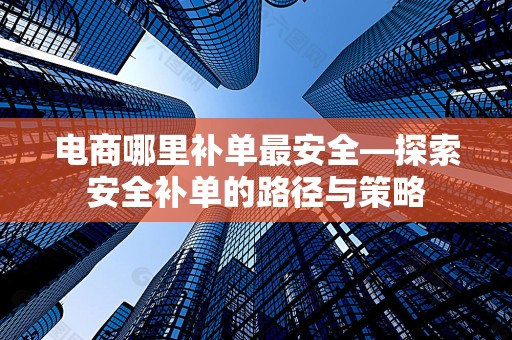 电商哪里补单最安全—探索安全补单的路径与策略