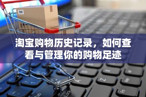 淘宝购物历史记录，如何查看与管理你的购物足迹