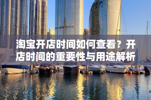淘宝开店时间如何查看？开店时间的重要性与用途解析