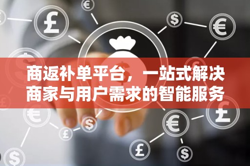 商返补单平台，一站式解决商家与用户需求的智能服务平台