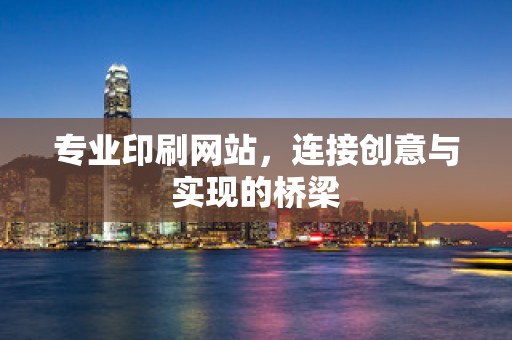 专业印刷网站，连接创意与实现的桥梁