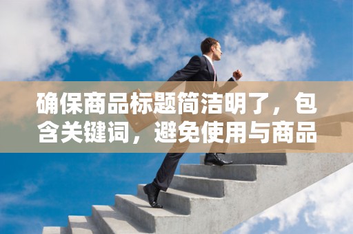 确保商品标题简洁明了，包含关键词，避免使用与商品无关的词汇
